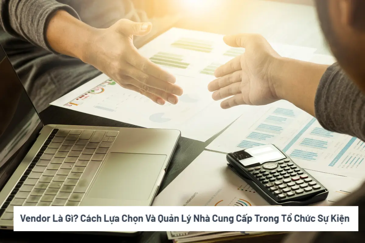 Vendor Là Gì Cách Lựa Chọn Và Quản Lý Nhà Cung Cấp Trong Tổ Chức Sự Kiện